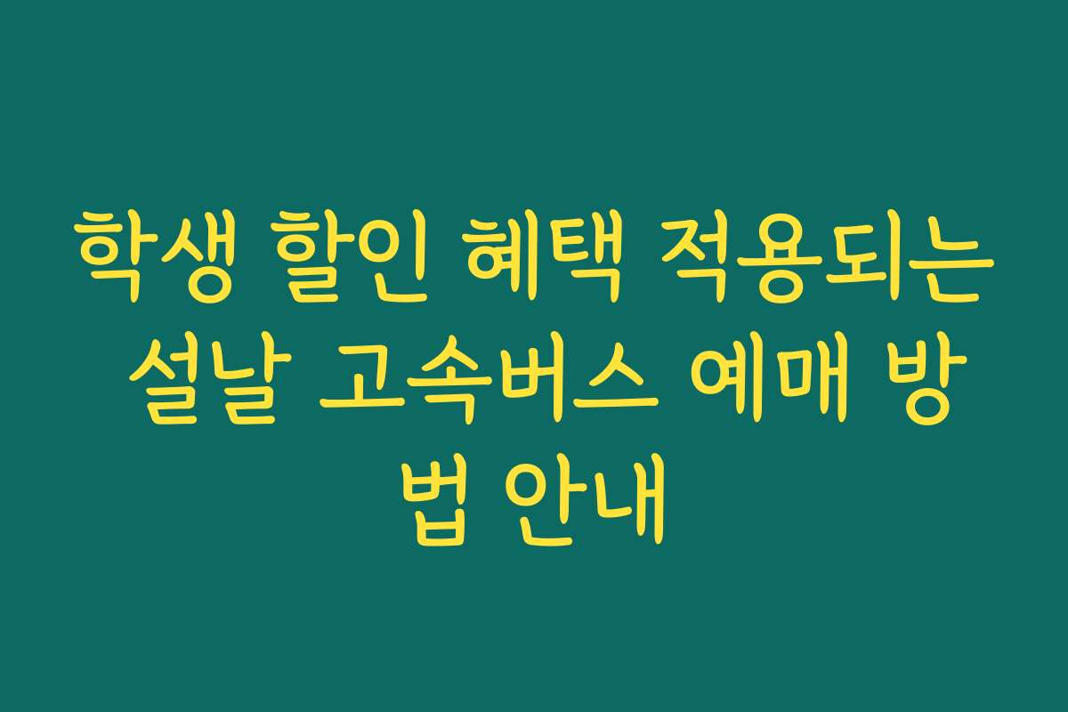학생 할인 혜택 적용되는 설날 고속버스 예매 방법 안내