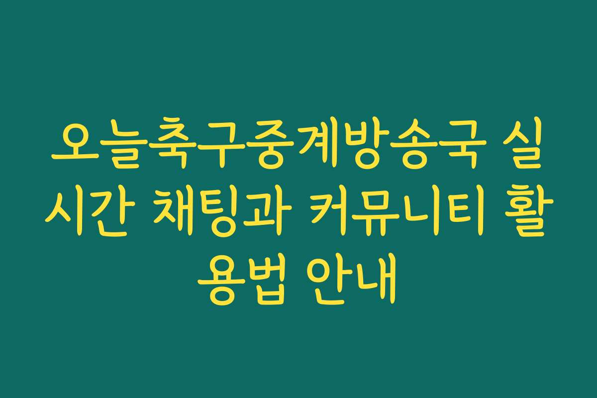 오늘축구중계방송국 실시간 채팅과 커뮤니티 활용법 안내