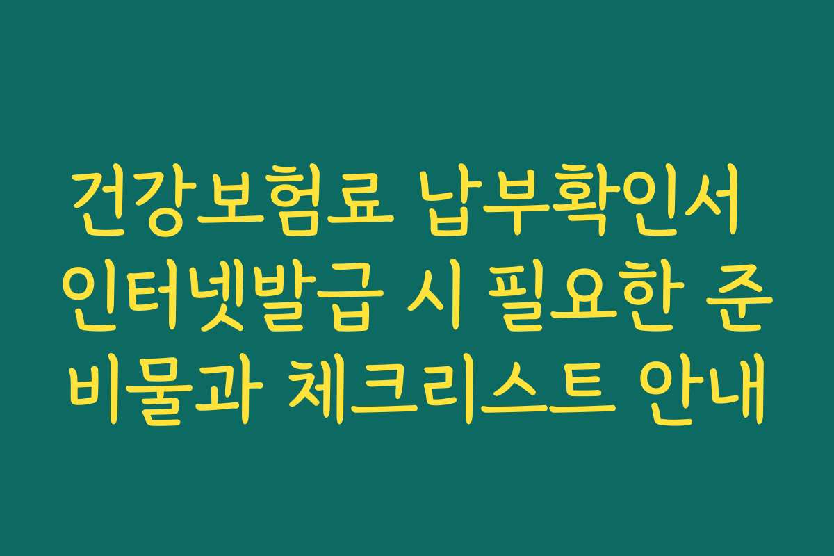 건강보험료 납부확인서 인터넷발급 시 필요한 준비물과 체크리스트 안내