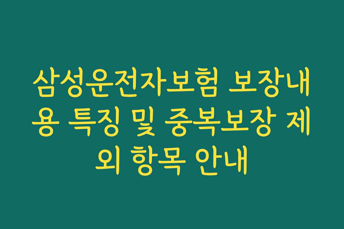 삼성운전자보험 보장내용 특징 및 중복보장 제외 항목 안내