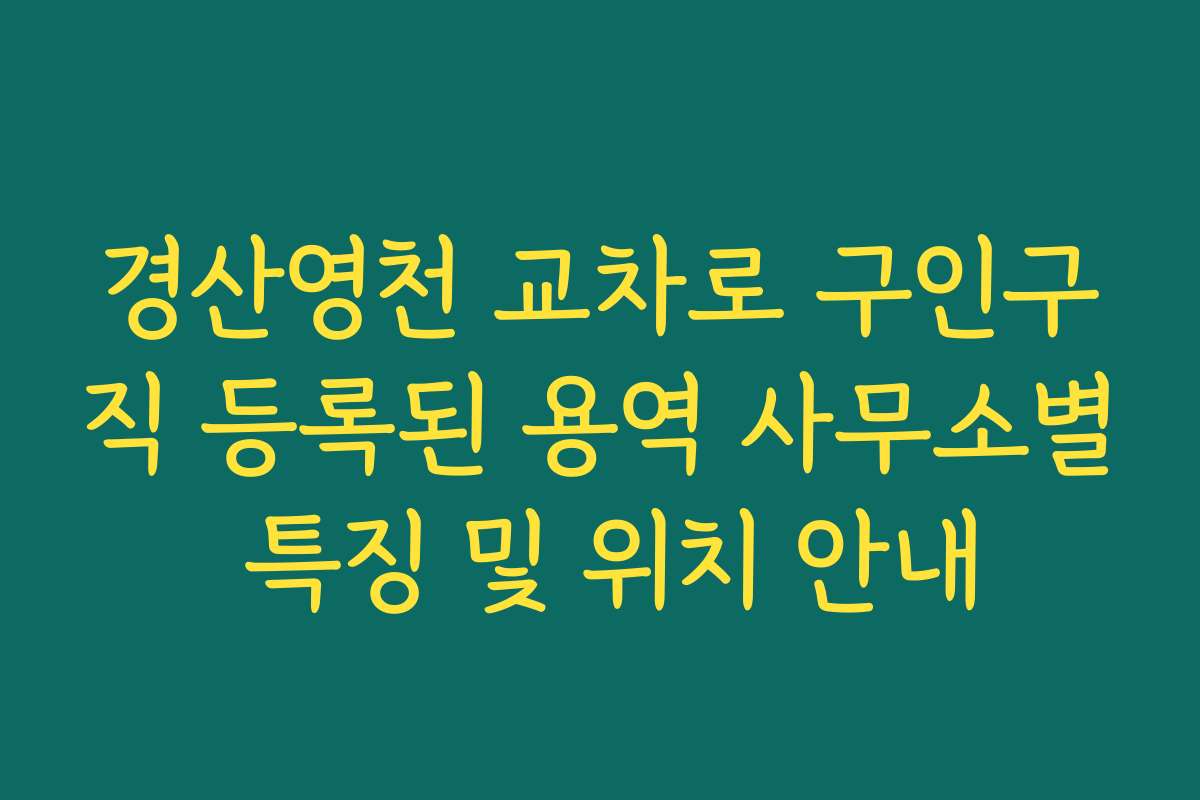 경산영천 교차로 구인구직 등록된 용역 사무소별 특징 및 위치 안내