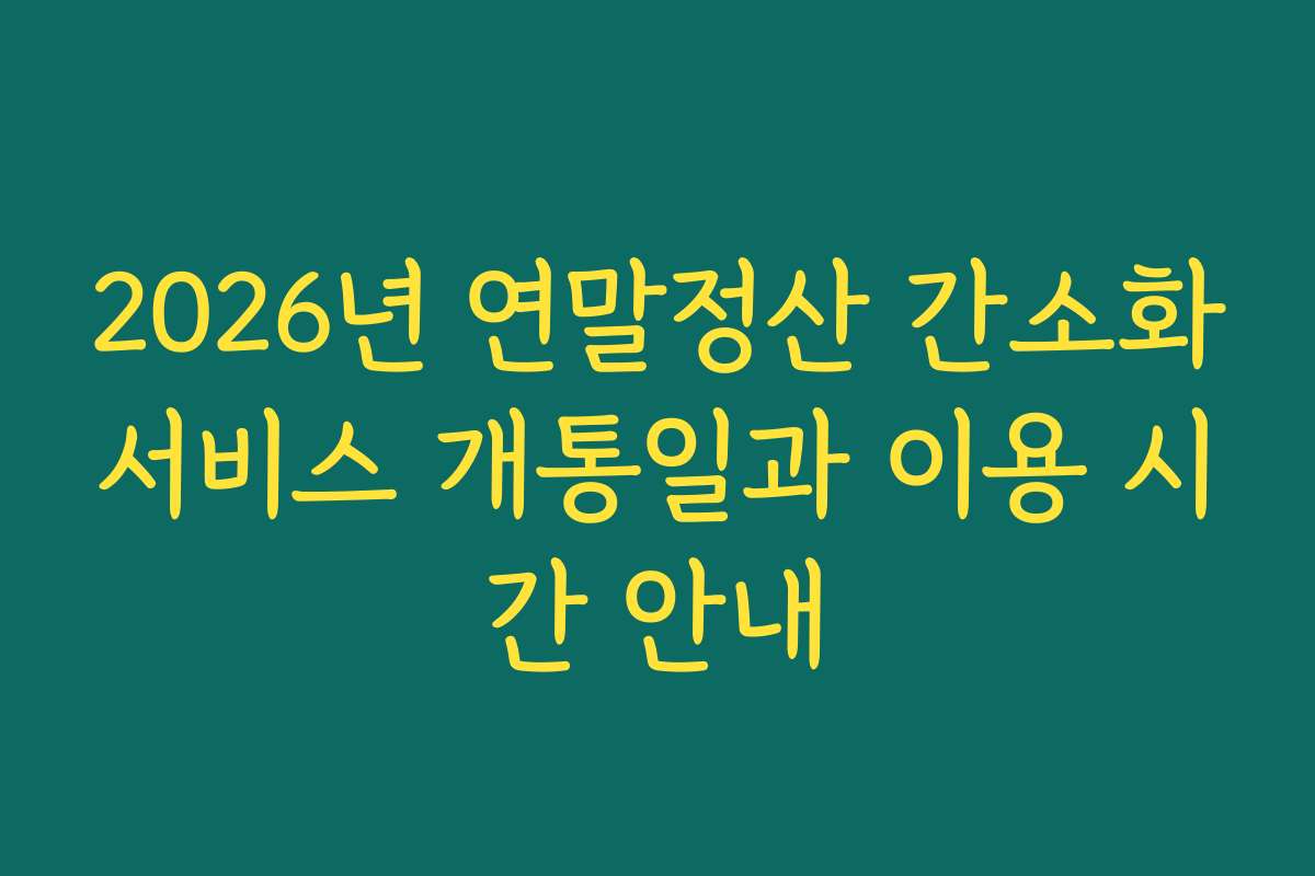 2026년 연말정산 간소화서비스 개통일과 이용 시간 안내