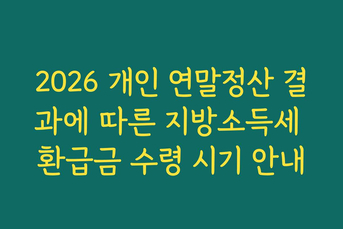 2026 개인 연말정산 결과에 따른 지방소득세 환급금 수령 시기 안내