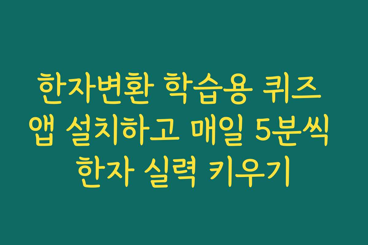 한자변환 학습용 퀴즈 앱 설치하고 매일 5분씩 한자 실력 키우기