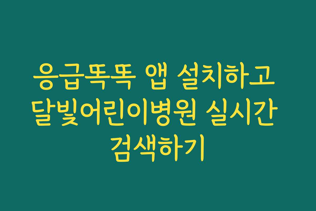 응급똑똑 앱 설치하고 달빛어린이병원 실시간 검색하기