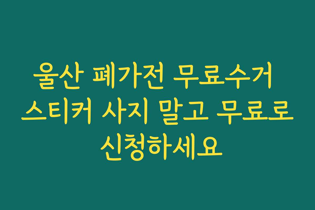 울산 폐가전 무료수거 스티커 사지 말고 무료로 신청하세요 울산 폐가전 무료수거 스티커 사지 말고 무료로 신청하세요