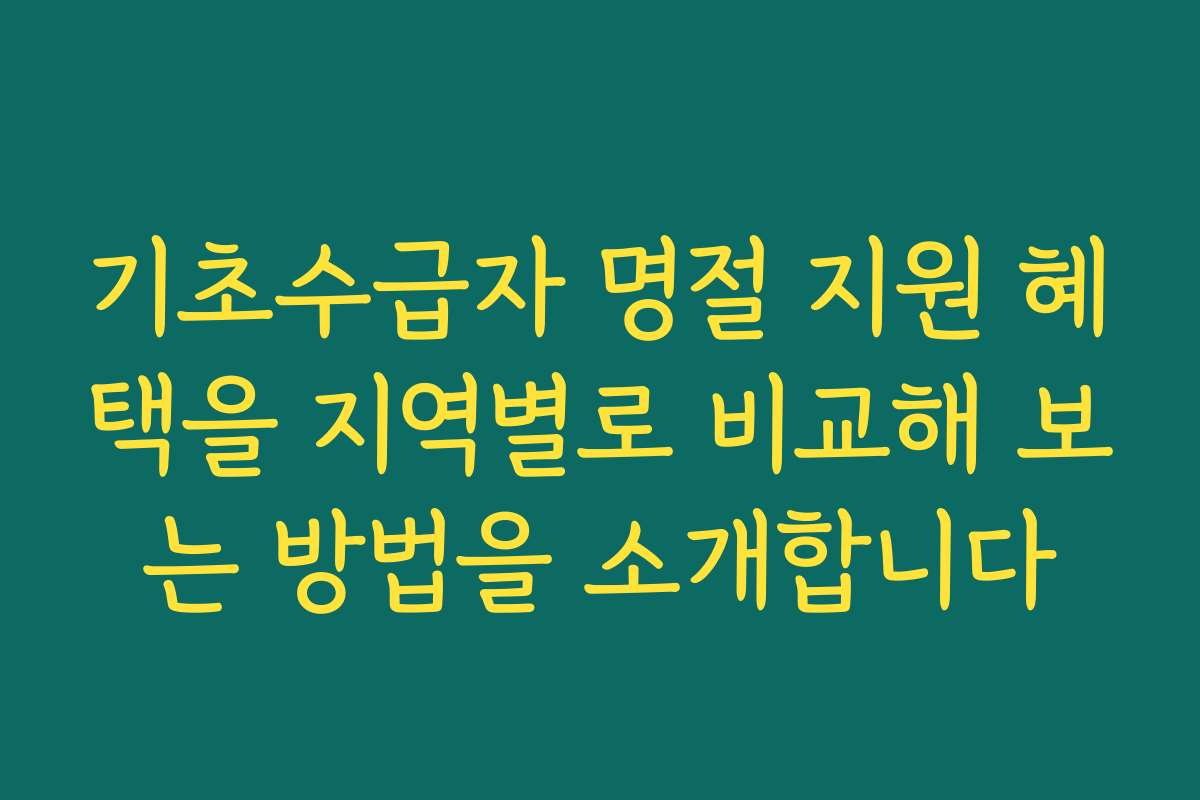 기초수급자 명절 지원 혜택을 지역별로 비교해 보는 방법을 소개합니다 기초수급자 명절 지원 혜택을 지역별로 비교해 보는 방법을 소개합니다