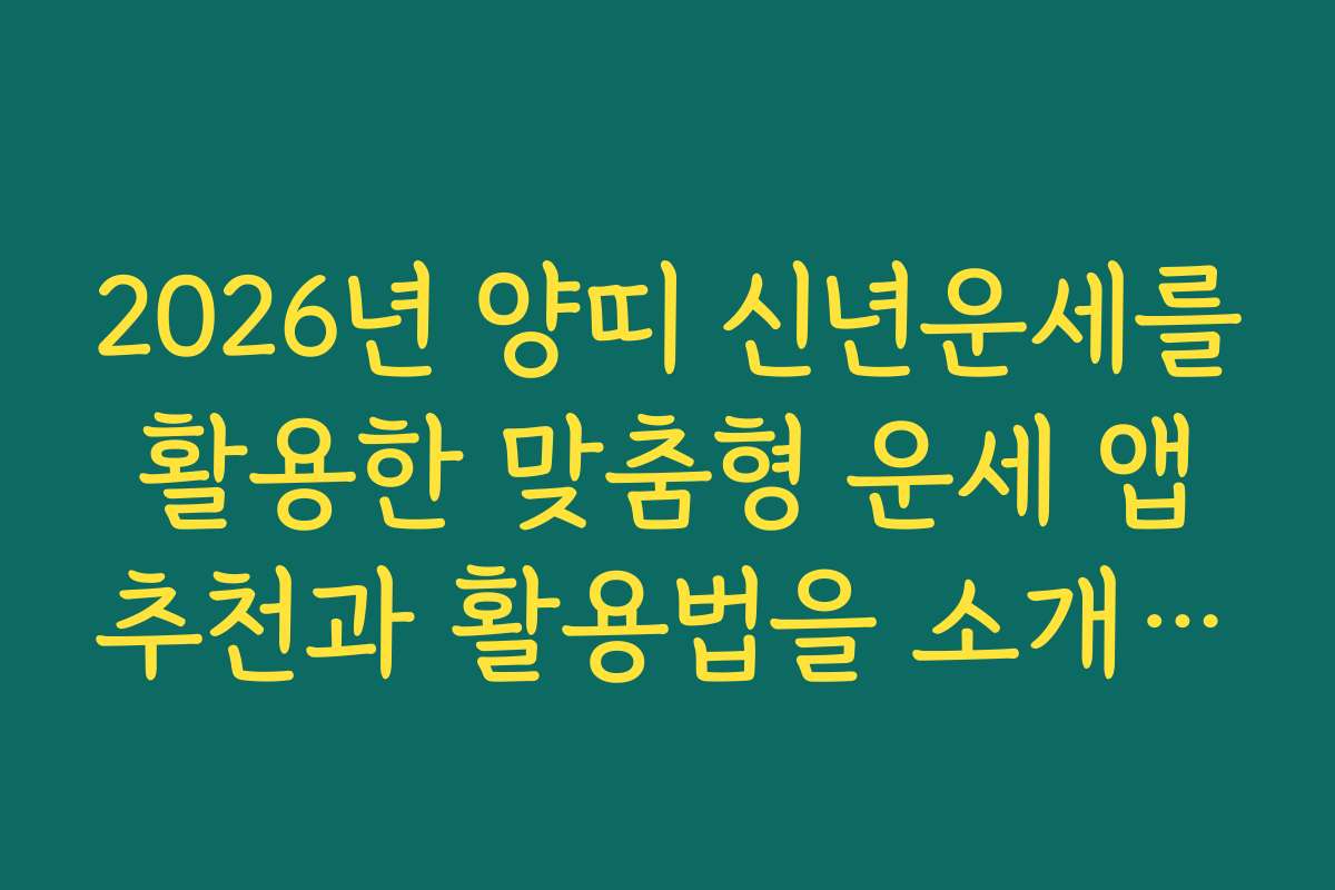 2026년 양띠 신년운세를 활용한 맞춤형 운세 앱 추천과 활용법을 소개합니다