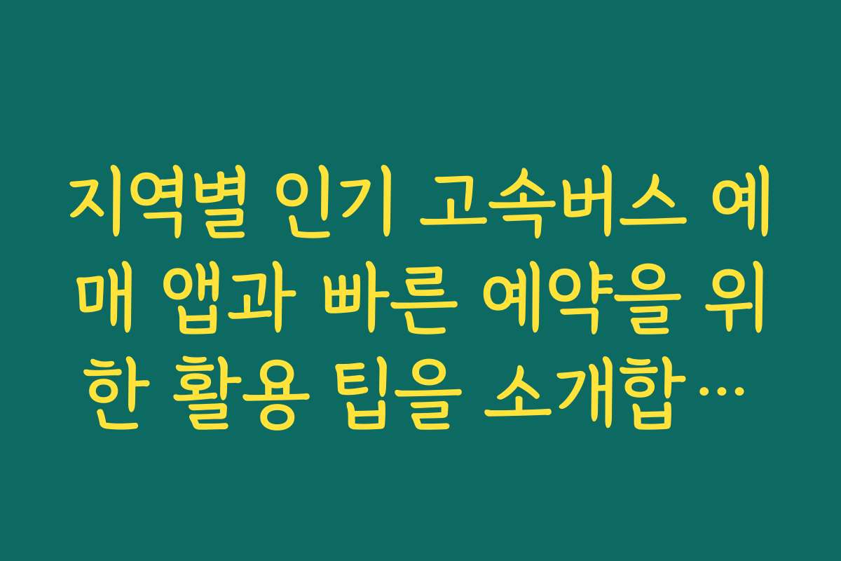 지역별 인기 고속버스 예매 앱과 빠른 예약을 위한 활용 팁을 소개합니다 지역별 인기 고속버스 예매 앱과 빠른 예약을 위한 활용 팁을 소개합니다