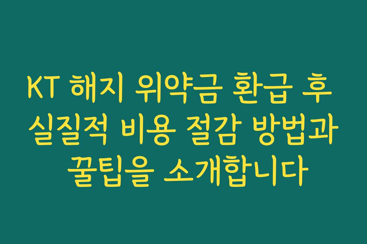KT 해지 위약금 환급 후 실질적 비용 절감 방법과 꿀팁을 소개합니다