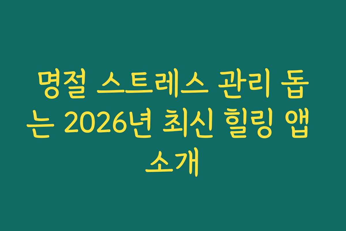 명절 스트레스 관리 돕는 2026년 최신 힐링 앱 소개 명절 스트레스 관리 돕는 2026년 최신 힐링 앱 소개