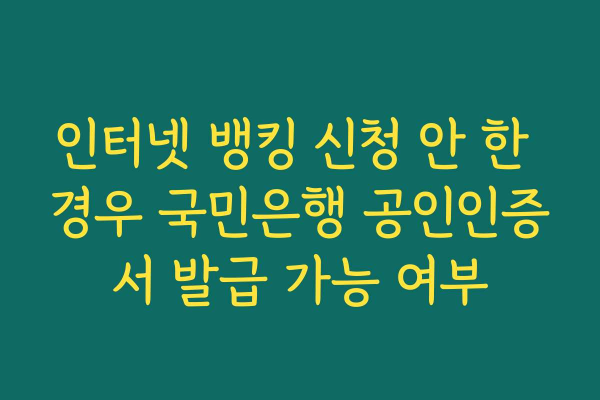 인터넷 뱅킹 신청 안 한 경우 국민은행 공인인증서 발급 가능 여부