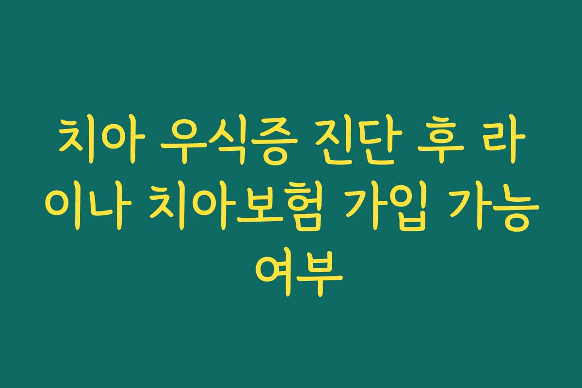 치아 우식증 진단 후 라이나 치아보험 가입 가능 여부