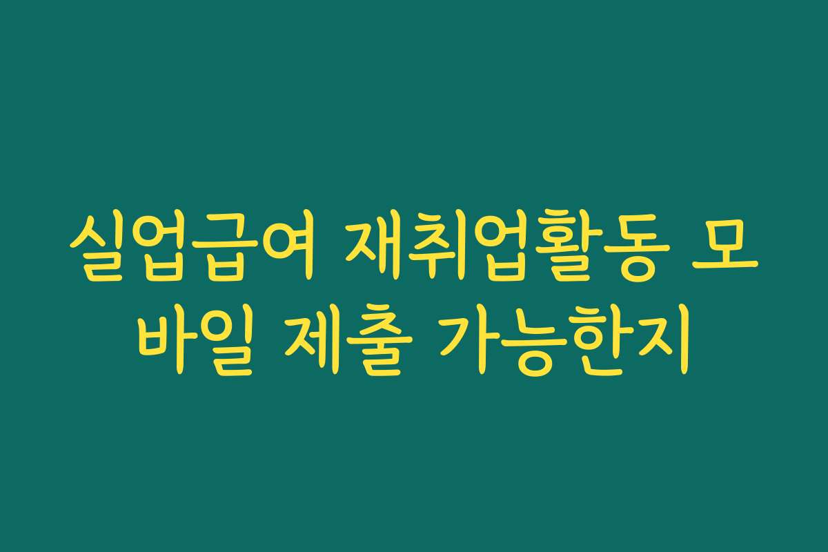 실업급여 재취업활동 모바일 제출 가능한지