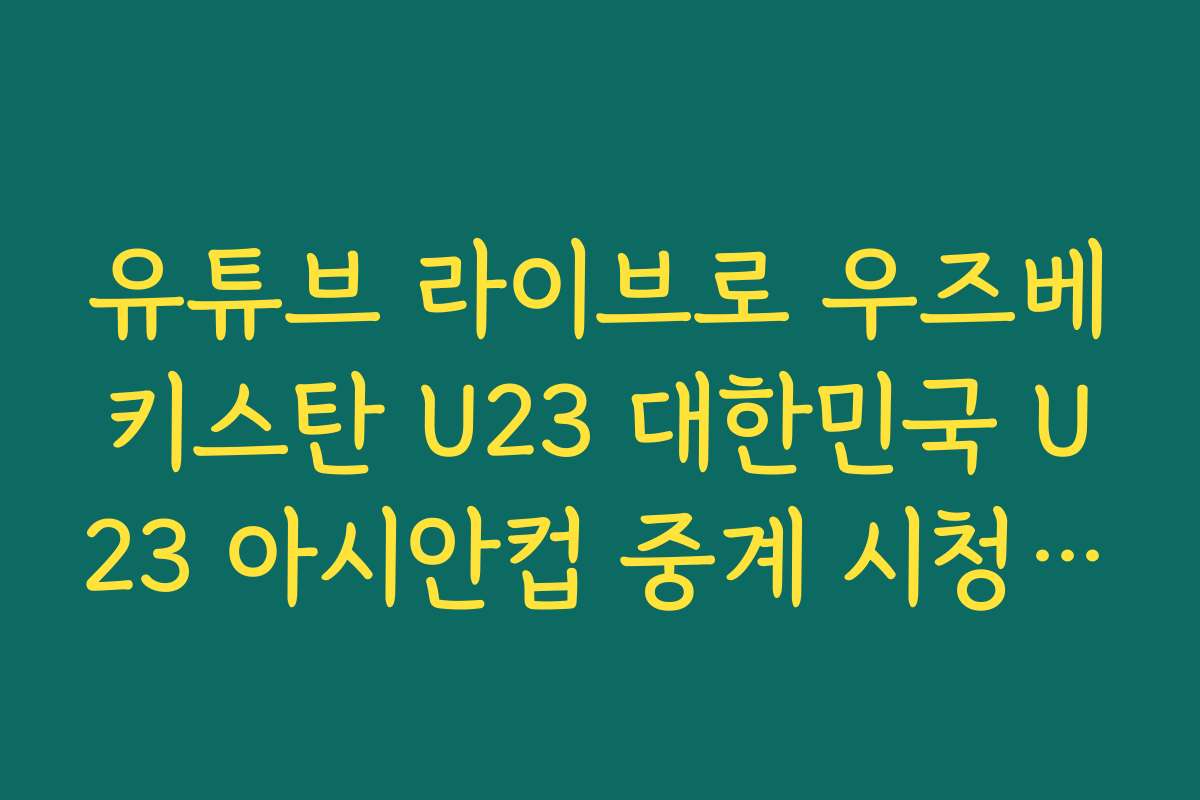 유튜브 라이브로 우즈베키스탄 U23 대한민국 U23 아시안컵 중계 시청 가능?