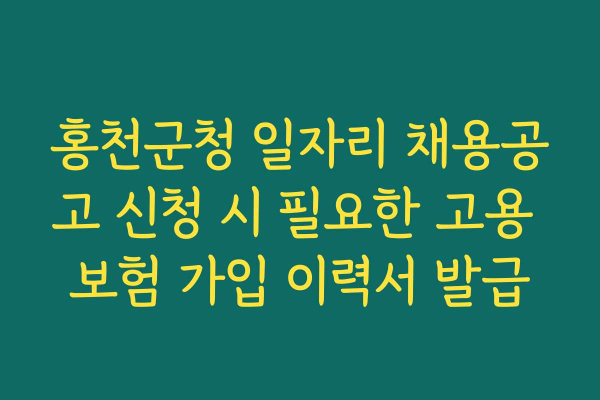 홍천군청 일자리 채용공고 신청 시 필요한 고용 보험 가입 이력서 발급