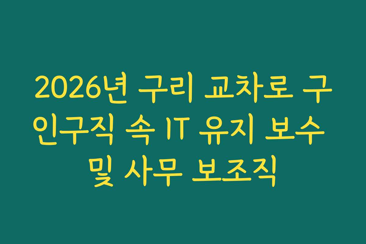 2026년 구리 교차로 구인구직 속 IT 유지 보수 및 사무 보조직