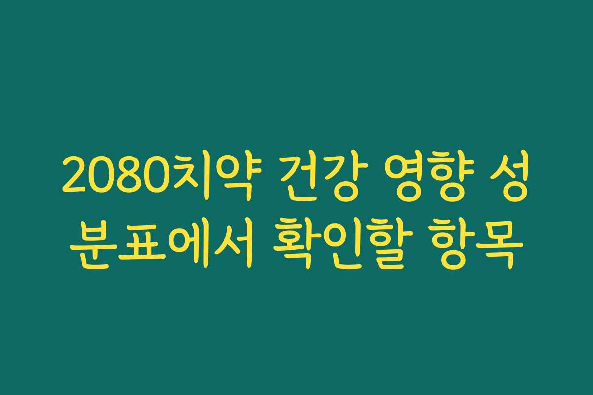 2080치약 건강 영향 성분표에서 확인할 항목