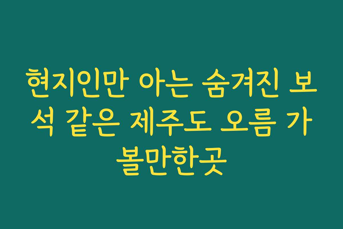 현지인만 아는 숨겨진 보석 같은 제주도 오름 가볼만한곳