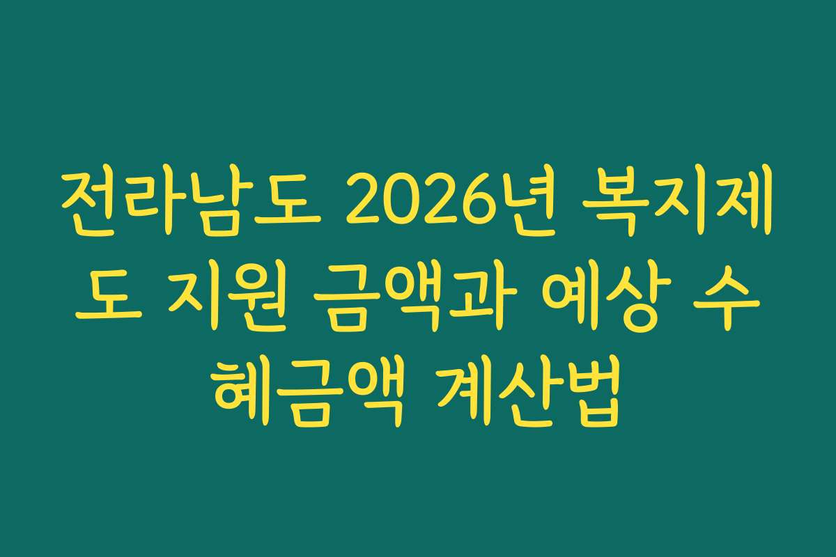 전라남도 2026년 복지제도 지원 금액과 예상 수혜금액 계산법