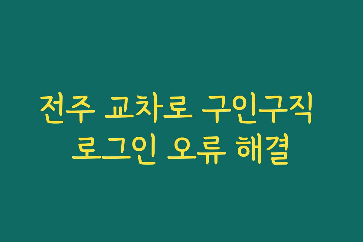 전주 교차로 구인구직 로그인 오류 해결 전주 교차로 구인구직 로그인 오류 해결