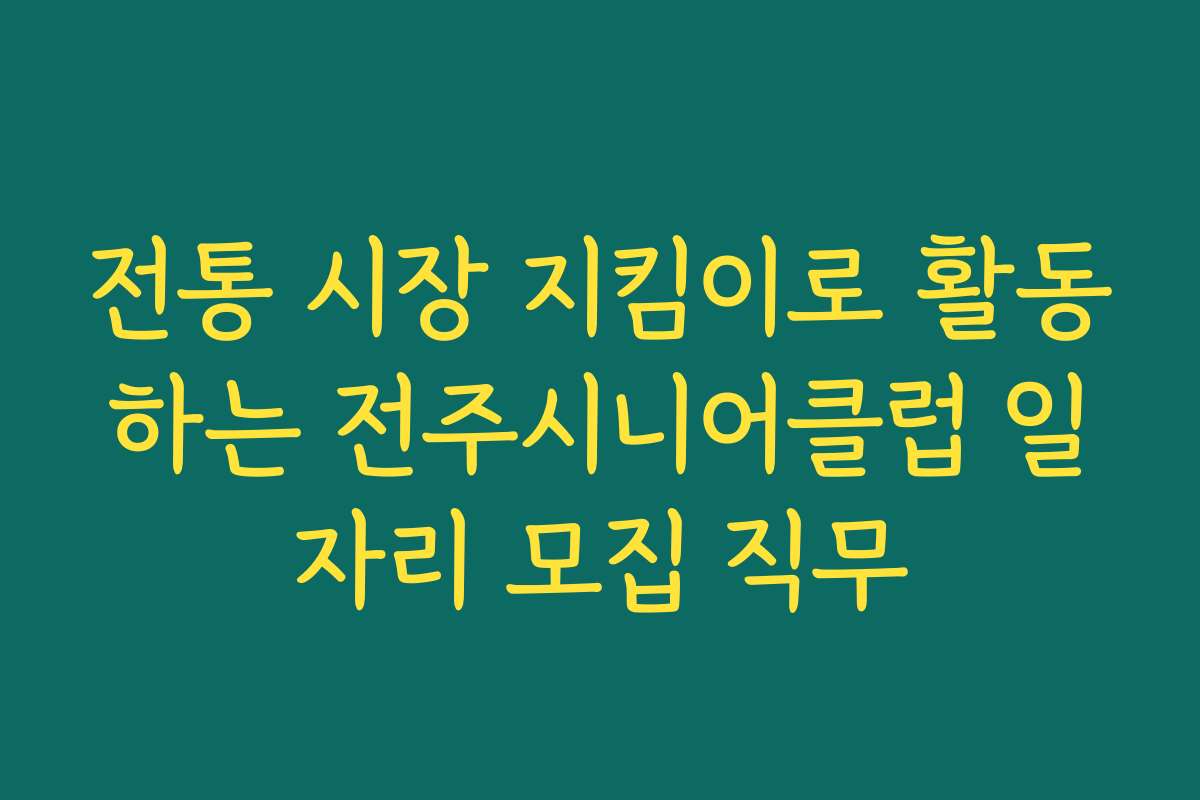 전통 시장 지킴이로 활동하는 전주시니어클럽 일자리 모집 직무