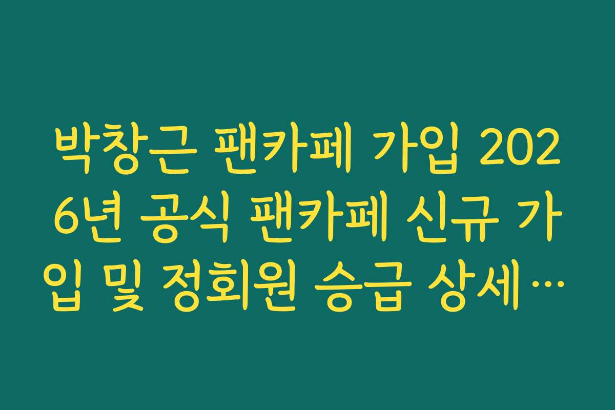 박창근 팬카페 가입 2026년 공식 팬카페 신규 가입 및 정회원 승급 상세 가이드 박창근 팬카페 가입 2026년 공식 팬카페 신규 가입 및 정회원 승급 상세 가이드