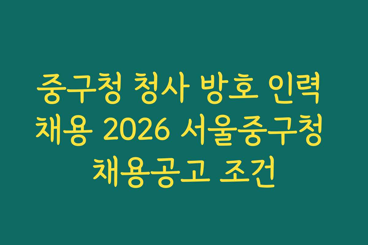 중구청 청사 방호 인력 채용 2026 서울중구청 채용공고 조건