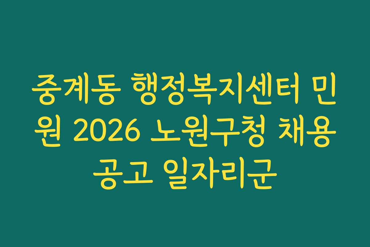 중계동 행정복지센터 민원 2026 노원구청 채용공고 일자리군