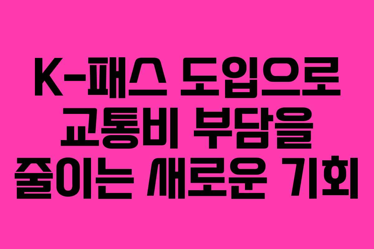 K-패스 도입으로 교통비 부담을 줄이는 새로운 기회