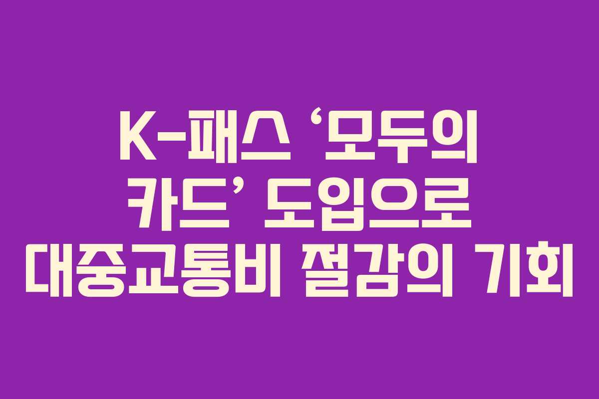 K-패스 ‘모두의 카드’ 도입으로 대중교통비 절감의 기회