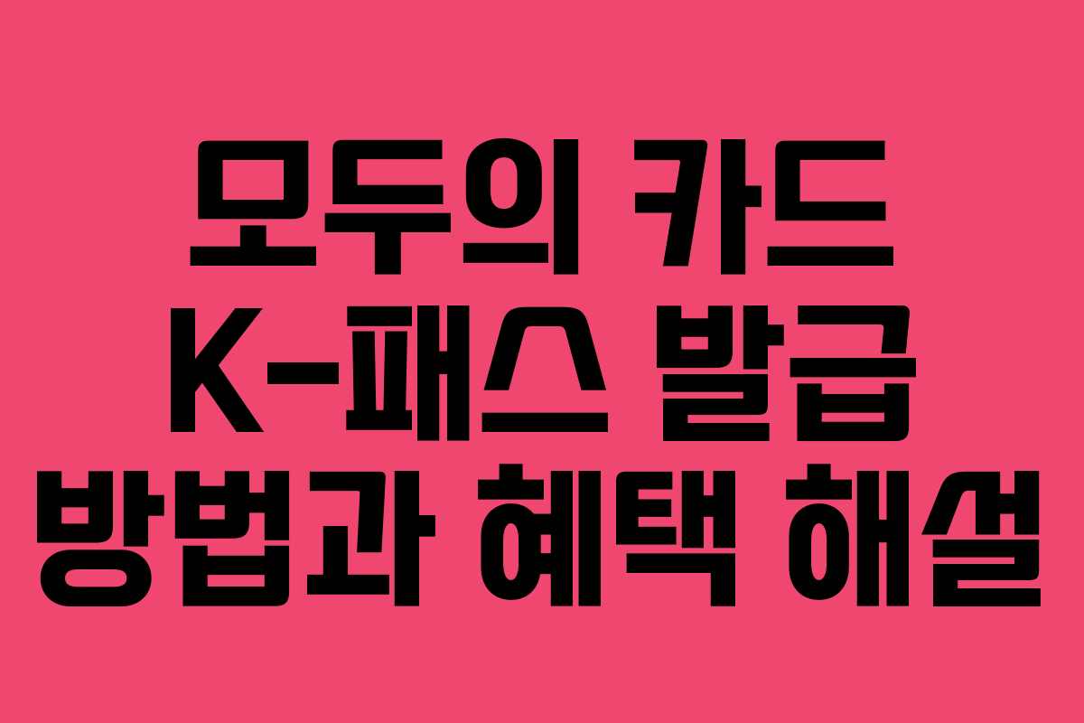모두의 카드 K-패스 발급 방법과 혜택 해설 모두의 카드 K-패스 발급 방법과 혜택 해설