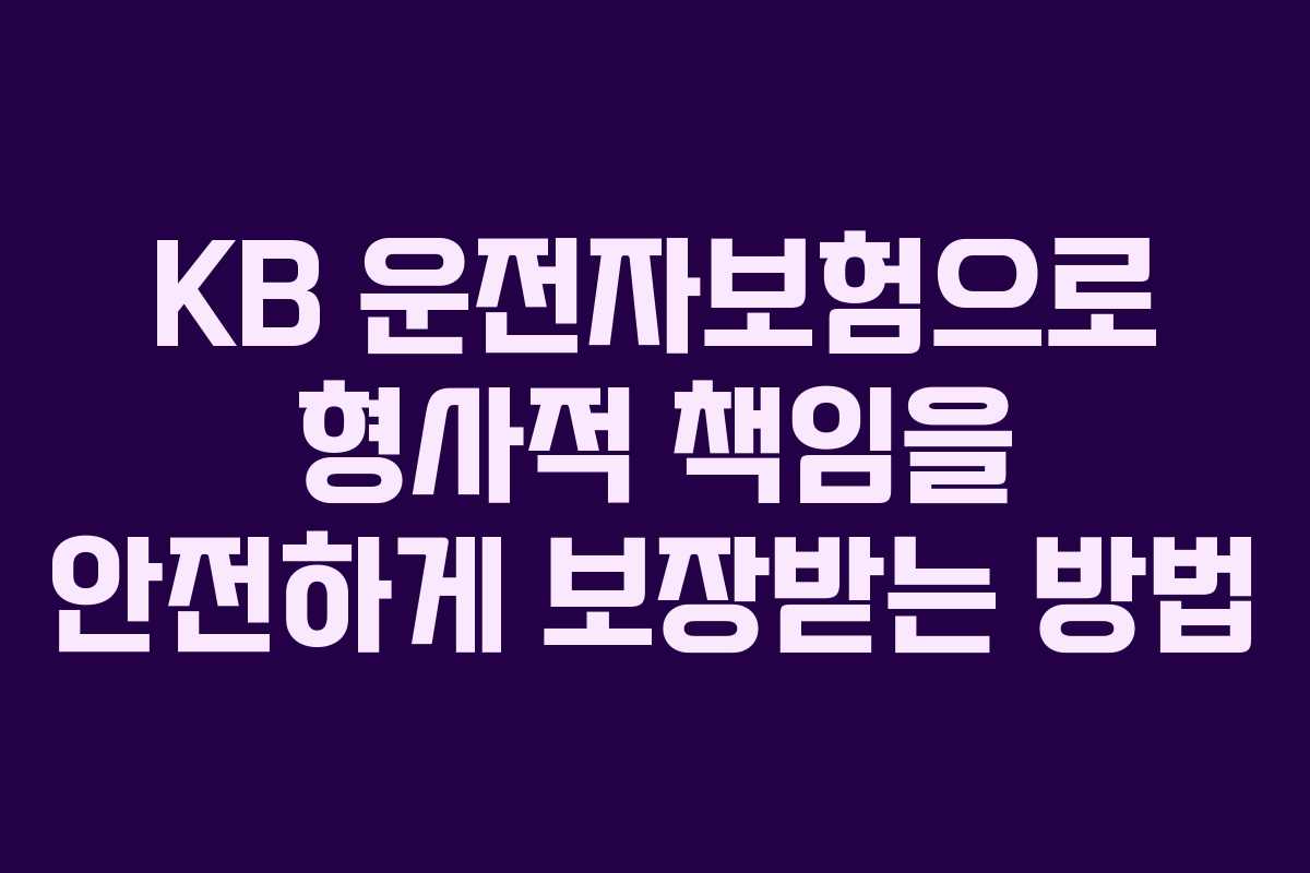 KB 운전자보험으로 형사적 책임을 안전하게 보장받는 방법