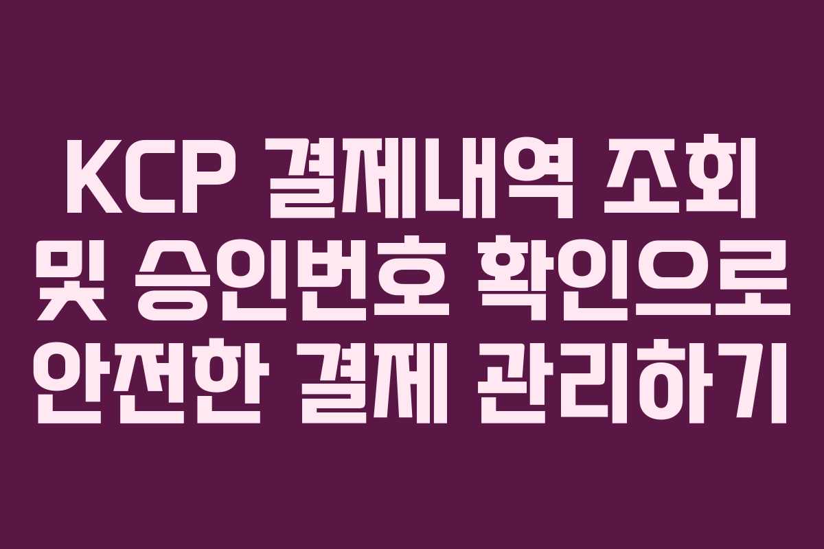 KCP 결제내역 조회 및 승인번호 확인으로 안전한 결제 관리하기