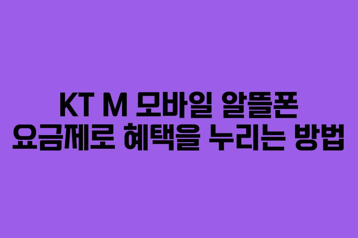 KT M 모바일 알뜰폰 요금제로 혜택을 누리는 방법 KT M 모바일 알뜰폰 요금제로 혜택을 누리는 방법