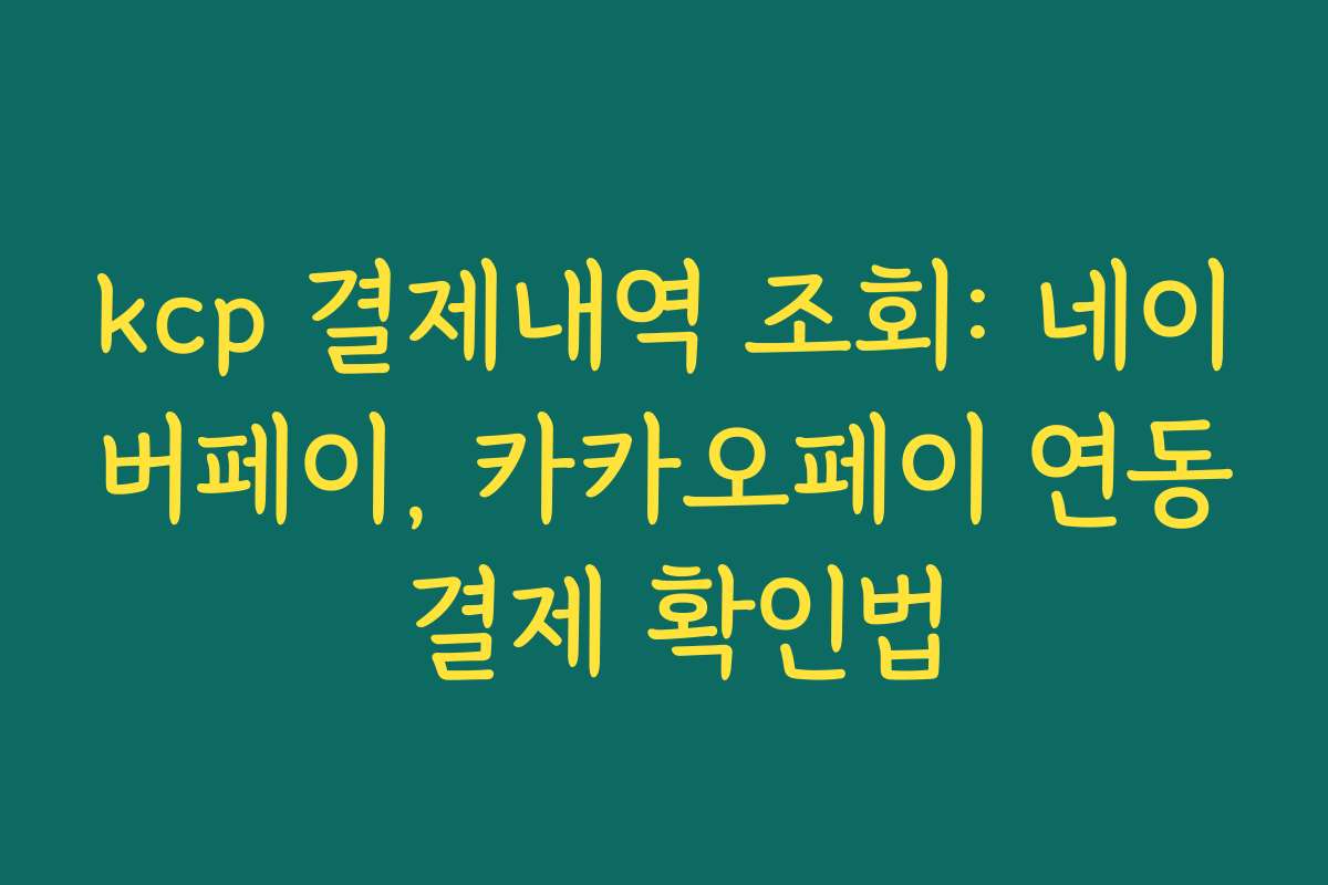 kcp 결제내역 조회: 네이버페이, 카카오페이 연동 결제 확인법 kcp 결제내역 조회: 네이버페이, 카카오페이 연동 결제 확인법
