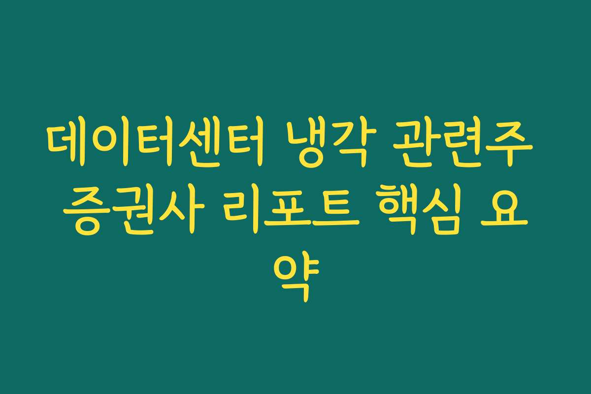 데이터센터 냉각 관련주 증권사 리포트 핵심 요약