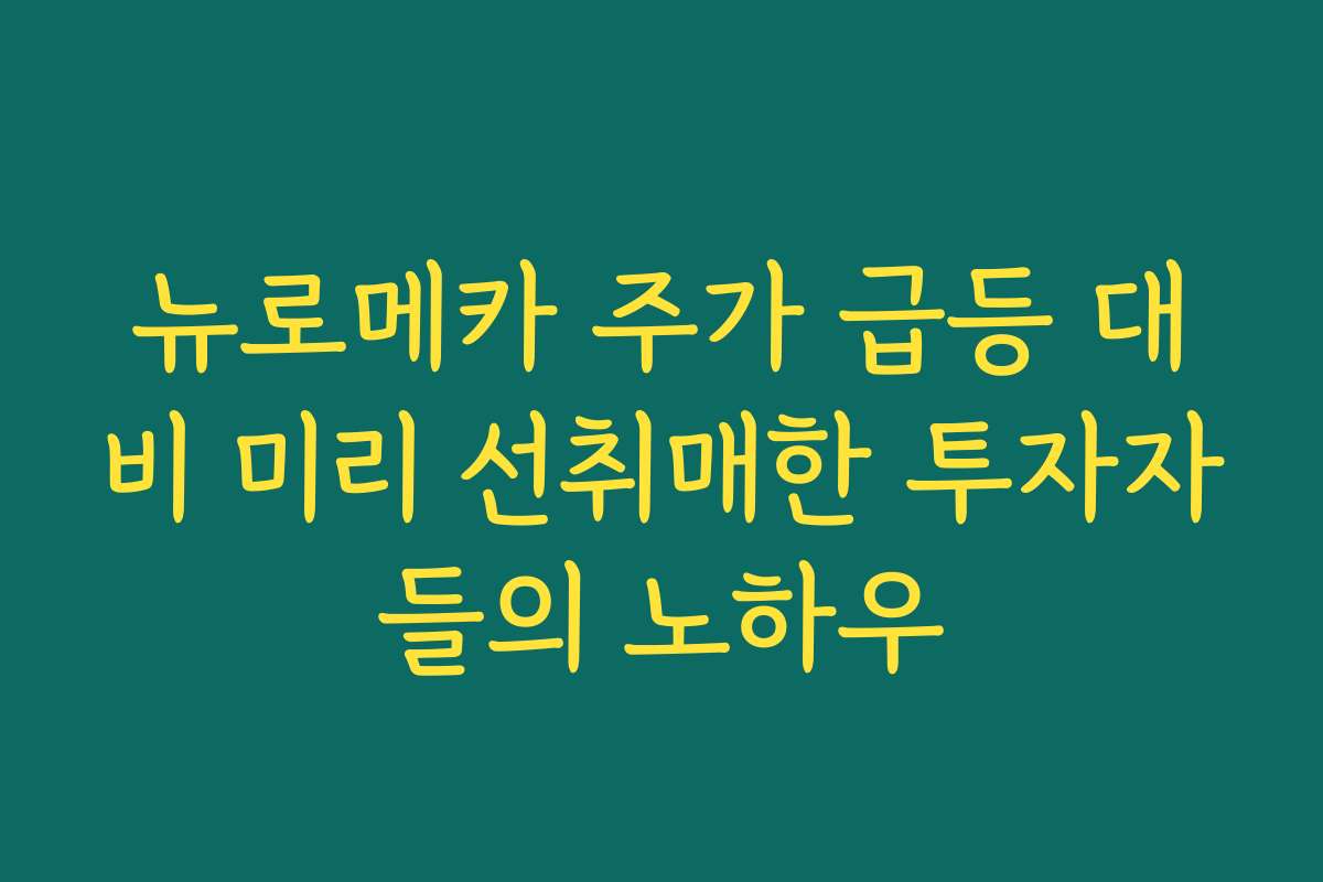 뉴로메카 주가 급등 대비 미리 선취매한 투자자들의 노하우