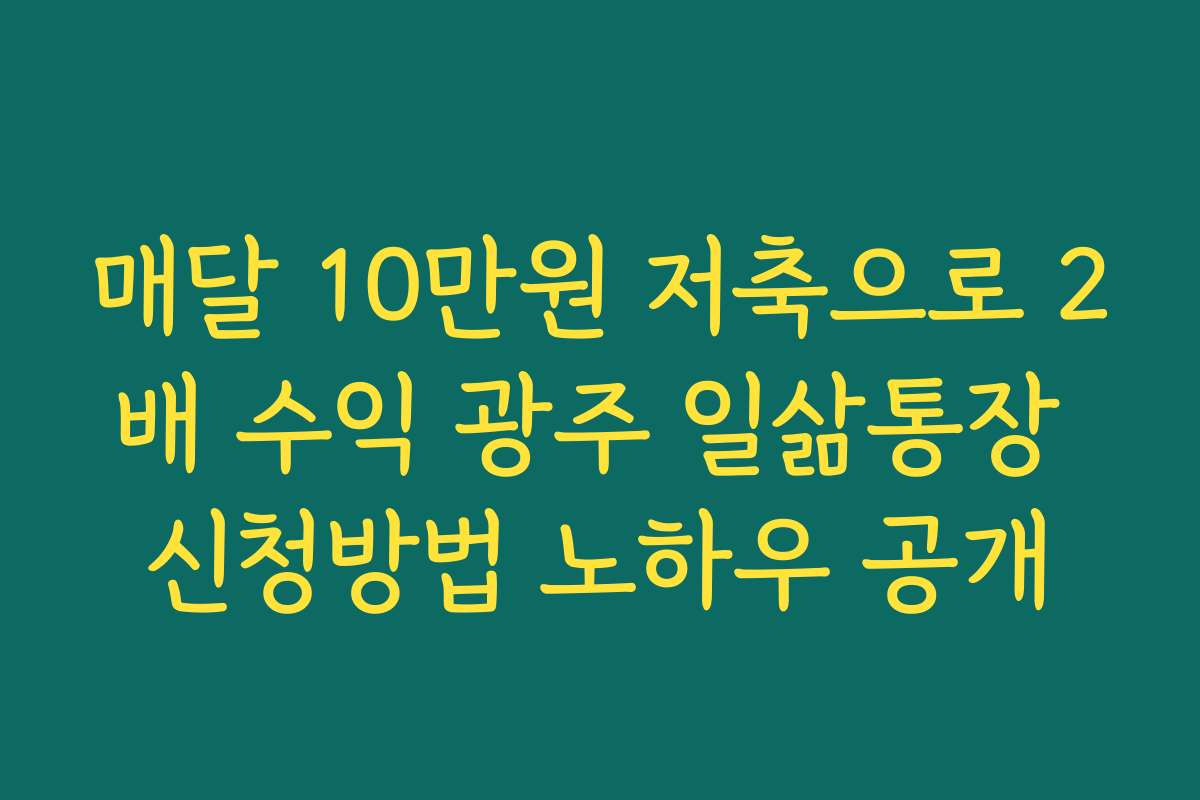 매달 10만원 저축으로 2배 수익 광주 일삶통장 신청방법 노하우 공개