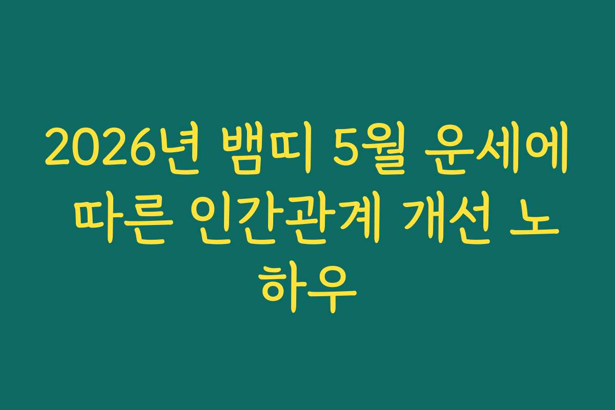 2026년 뱀띠 5월 운세에 따른 인간관계 개선 노하우 2026년 뱀띠 5월 운세에 따른 인간관계 개선 노하우