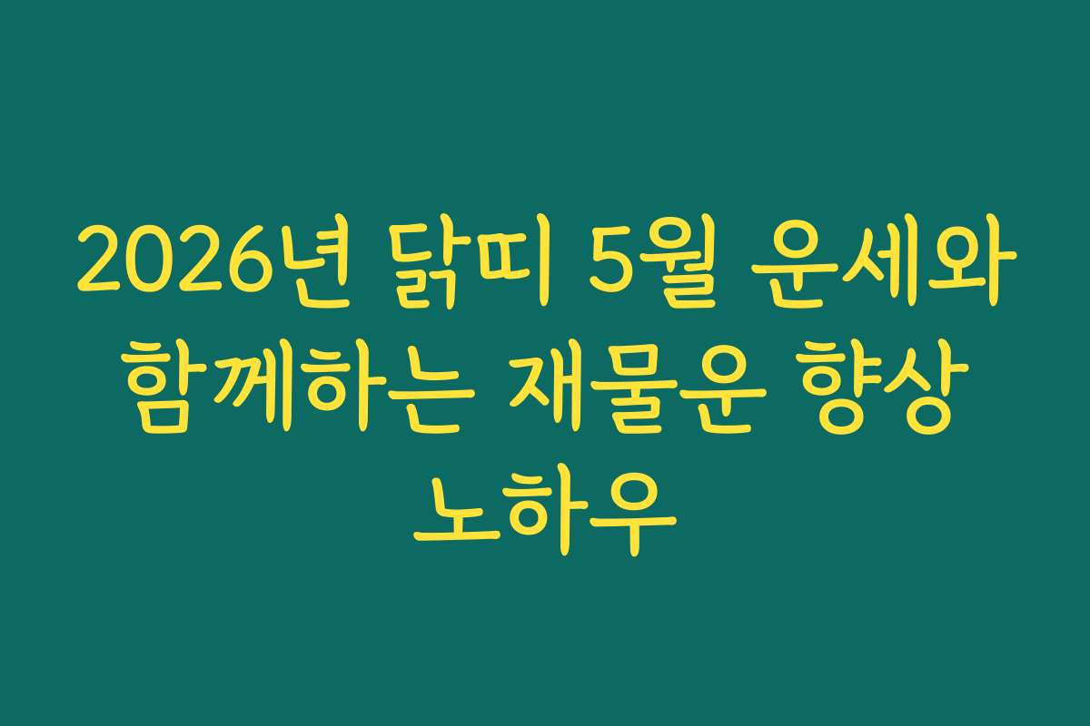 2026년 닭띠 5월 운세와 함께하는 재물운 향상 노하우