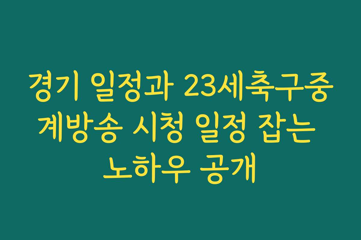 경기 일정과 23세축구중계방송 시청 일정 잡는 노하우 공개