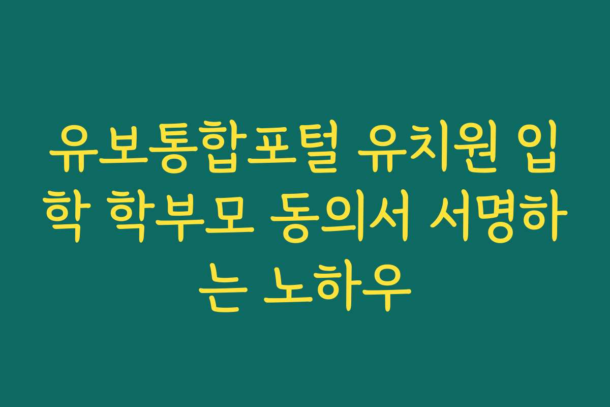 유보통합포털 유치원 입학 학부모 동의서 서명하는 노하우