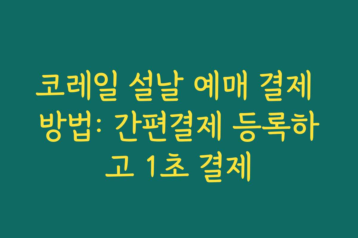 코레일 설날 예매 결제 방법: 간편결제 등록하고 1초 결제