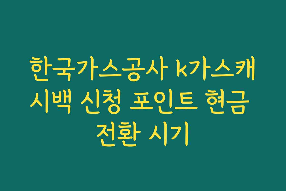 한국가스공사 k가스캐시백 신청 포인트 현금 전환 시기