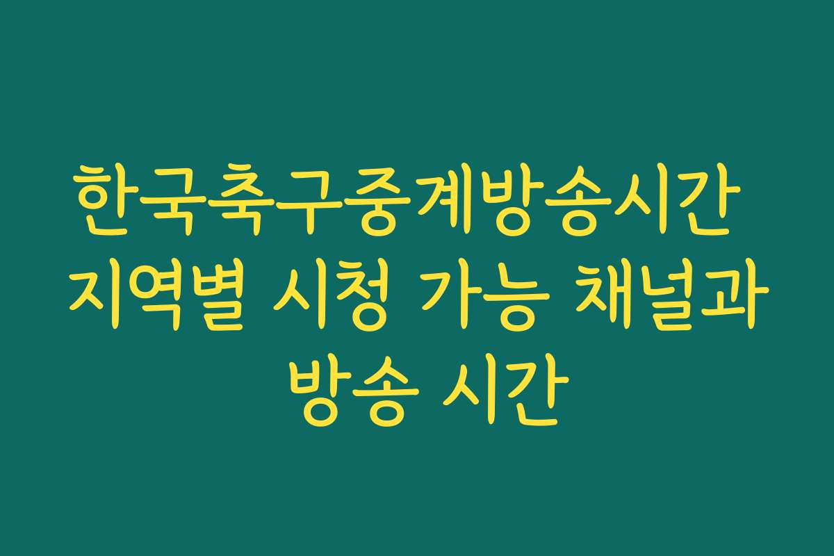 한국축구중계방송시간 지역별 시청 가능 채널과 방송 시간