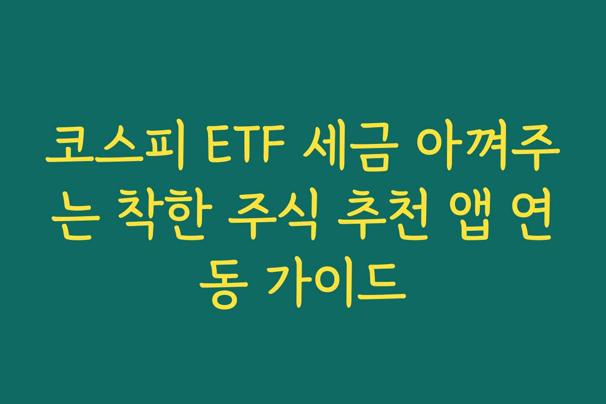 코스피 ETF 세금 아껴주는 착한 주식 추천 앱 연동 가이드