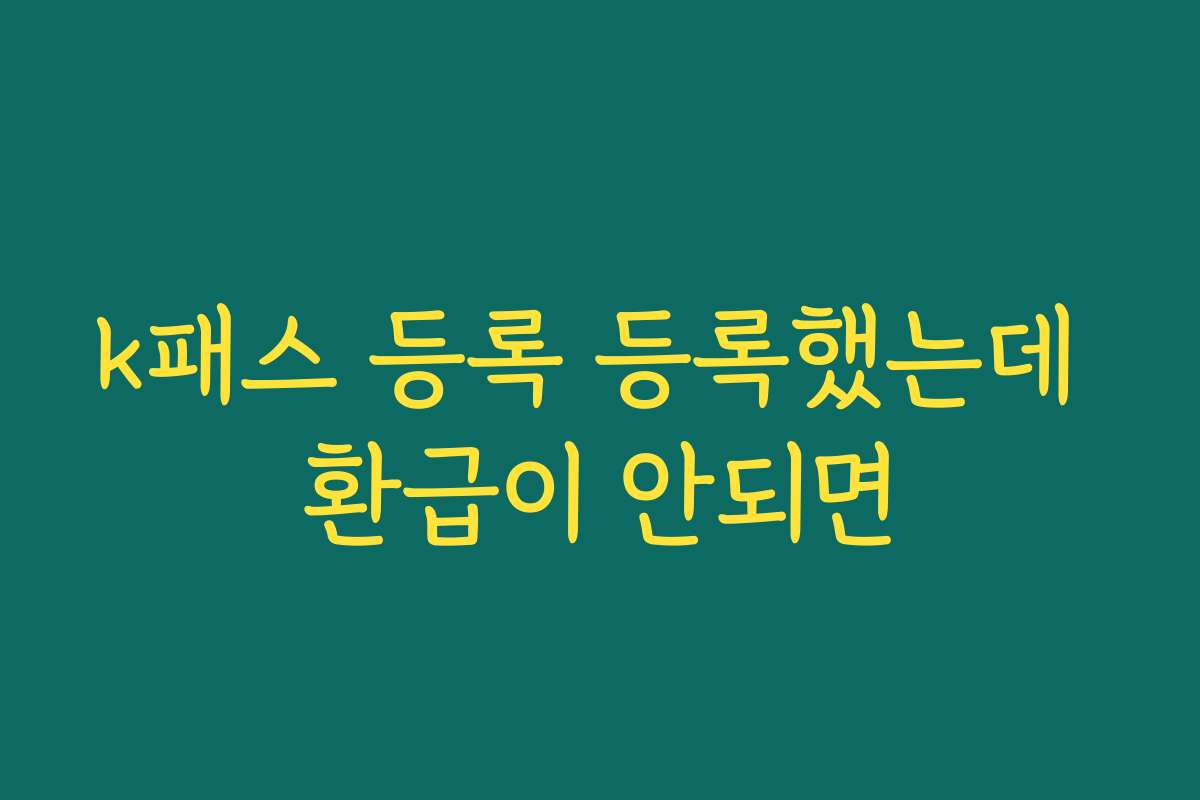 k패스 등록 등록했는데 환급이 안되면