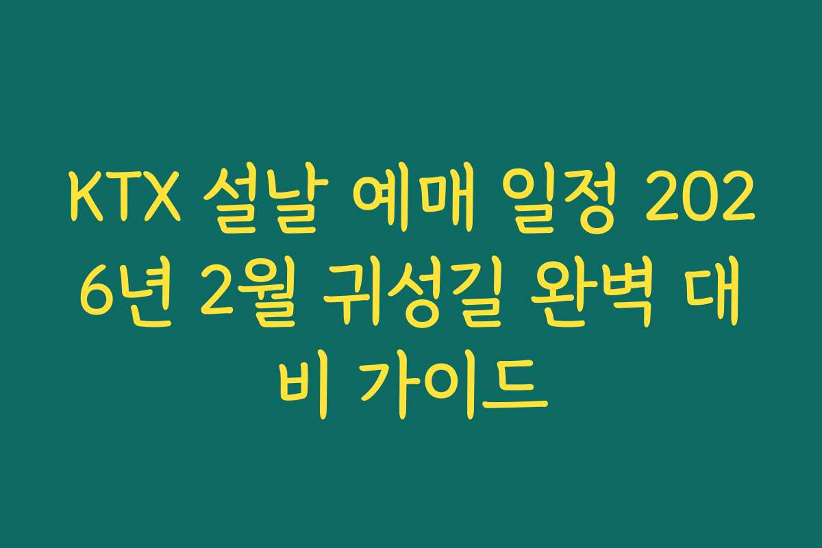 KTX 설날 예매 일정 2026년 2월 귀성길 완벽 대비 가이드