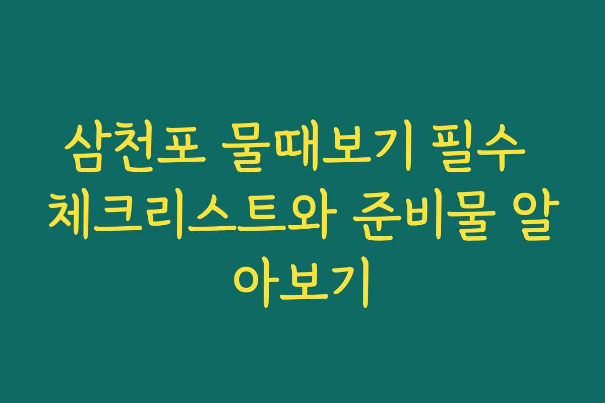 삼천포 물때보기 필수 체크리스트와 준비물 알아보기 삼천포 물때보기 필수 체크리스트와 준비물 알아보기